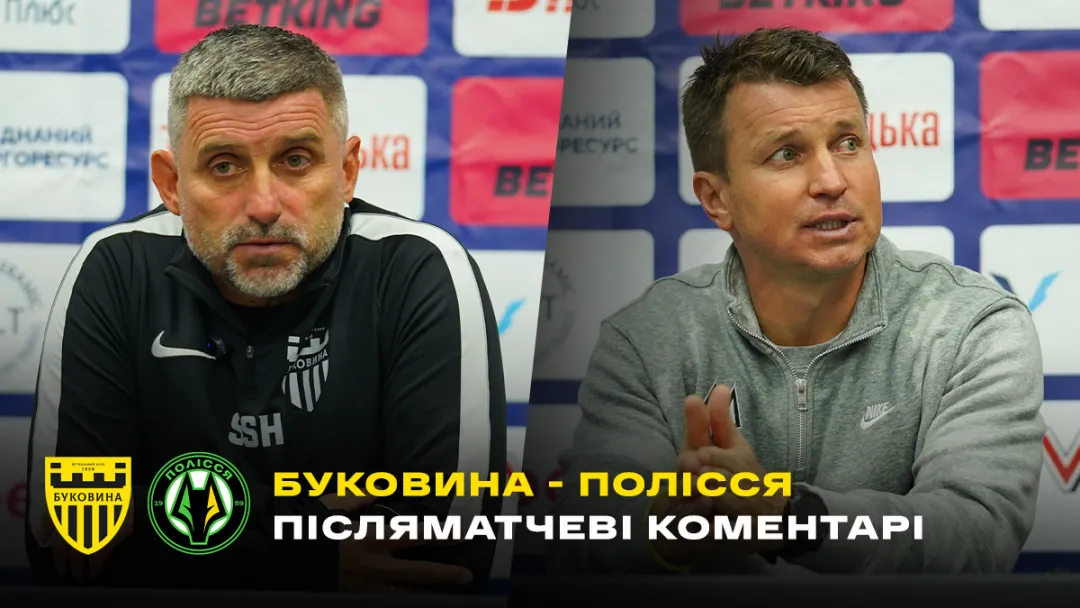 Шищенко і Ротань – про матч «Буковина» - «Полісся» (ВІДЕО)